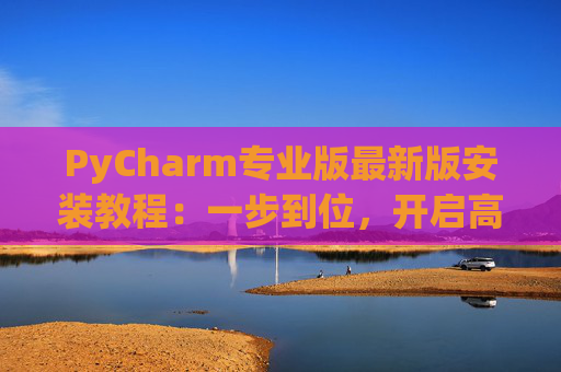 PyCharm专业版最新版安装教程：一步到位，开启高效Python开发之旅